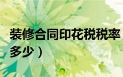 装修合同印花税税率（装修合同印花税税率是多少）