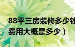 88平三房装修多少钱（88平米三室一厅装修费用大概是多少）