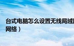 台式电脑怎么设置无线局域网共享（台式电脑怎么设置无线网络）