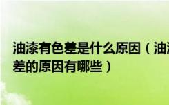 油漆有色差是什么原因（油漆调色为什么会产生色差造成色差的原因有哪些）