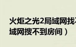 火炬之光2局域网找不到房间（火炬之光2局域网搜不到房间）