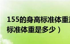 155的身高标准体重是多少女生（155的身高标准体重是多少）