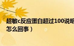 超敏c反应蛋白超过100说明什么（超敏C反应蛋白大于100怎么回事）