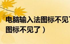 电脑输入法图标不见了怎么解决（电脑输入法图标不见了）