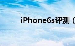 iPhone6s评测（iphone6s测评）