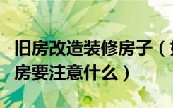 旧房改造装修房子（如何装修旧房重新改造旧房要注意什么）