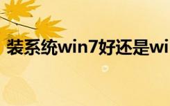 装系统win7好还是win10好（装系统win7）