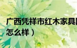 广西凭祥市红木家具网（广西凭祥市红木家具怎么样）