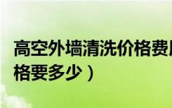 高空外墙清洗价格费用多少（高空外墙清洗价格要多少）