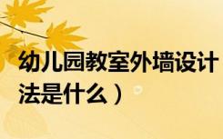 幼儿园教室外墙设计（幼儿园教室外墙布置方法是什么）