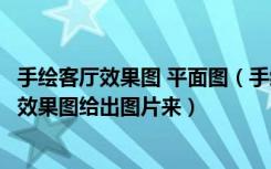 手绘客厅效果图 平面图（手绘客厅平面图、立面图手绘客厅效果图给出图片来）