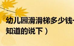 幼儿园滑滑梯多少钱一个（幼儿室内滑梯价格知道的说下）