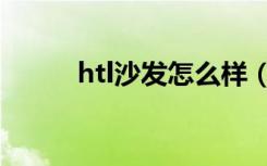 htl沙发怎么样（htl沙发怎么样）