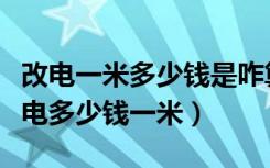 改电一米多少钱是咋算的（问一问各位家装改电多少钱一米）