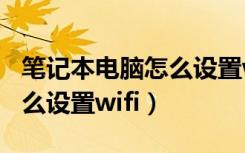 笔记本电脑怎么设置wifi网络（笔记本电脑怎么设置wifi）