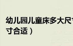 幼儿园儿童床多大尺寸合适（幼儿用床多大尺寸合适）