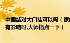 中国结对大门挂可以吗（家门对门对面门上挂了中国结对家有影响吗,大师指点一下）