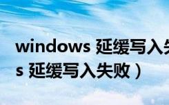 windows 延缓写入失败怎么回事（windows 延缓写入失败）