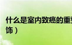 什么是室内致癌的重要因素（什么是室内软装饰）