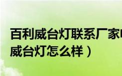 百利威台灯联系厂家电话号码（谁能说下百利威台灯怎么样）