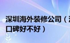 深圳海外装修公司（深圳海外装饰公司怎么样口碑好不好）