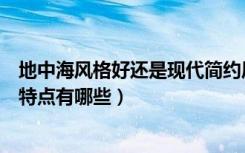 地中海风格好还是现代简约风格好（谁知道现代地中海风格特点有哪些）