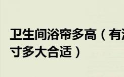 卫生间浴帘多高（有没有谁知道卫生间浴帘尺寸多大合适）