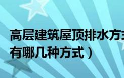 高层建筑屋顶排水方式（想问问建筑屋顶排水有哪几种方式）