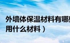 外墙体保温材料有哪些（想了解现在外墙保温用什么材料）