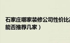 石家庄哪家装修公司性价比高（石家庄装修哪里做的比较好能否推荐几家）