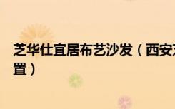 芝华仕宜居布艺沙发（西安芝华仕沙发家具卖场位于哪个位置）