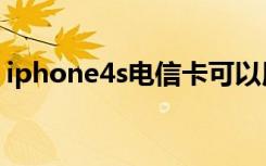 iphone4s电信卡可以用吗（iphone4s电信）