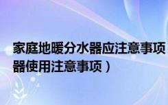 家庭地暖分水器应注意事项（地暖分水器使用方法地暖分水器使用注意事项）