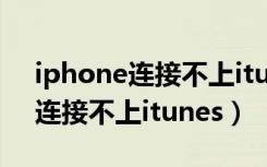 iphone连接不上itunes怎么解决（iphone连接不上itunes）