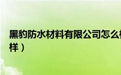 黑豹防水材料有限公司怎么样（黑豹牌防水材料的性能怎么样）