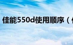 佳能550d使用顺序（佳能550d使用说明书）