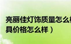 亮丽佳灯饰质量怎么样（朋友们谁清楚丽真灯具价格怎么样）