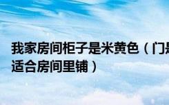 我家房间柜子是米黄色（门是白色 请问这两个地板哪个更加适合房间里铺）