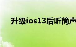 升级ios13后听筒声音好小（升级ios7）