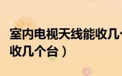 室内电视天线能收几个台（咨询下室内天线能收几个台）