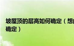 坡屋顶的层高如何确定（想问一下大型坡屋顶建筑高度怎么确定）