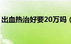 出血热治好要20万吗（出血热治好要多少钱）