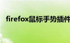 firefox鼠标手势插件（firefox 鼠标手势）