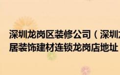 深圳龙岗区装修公司（深圳龙岗哪家装修公司比较实惠国安居装饰建材连锁龙岗店地址）