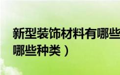 新型装饰材料有哪些?（新型室内装饰材料有哪些种类）