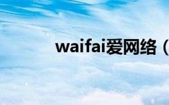 waifai爱网络（waifai怎么用）