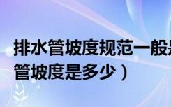 排水管坡度规范一般是多少（谁知道市政排水管坡度是多少）