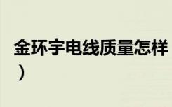 金环宇电线质量怎样（金环宇电线质量怎么样）