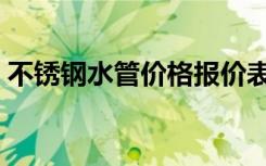 不锈钢水管价格报价表（不锈钢水管规格是）