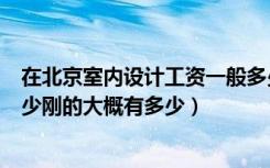 在北京室内设计工资一般多少（北京室内设计师工资一般多少刚的大概有多少）